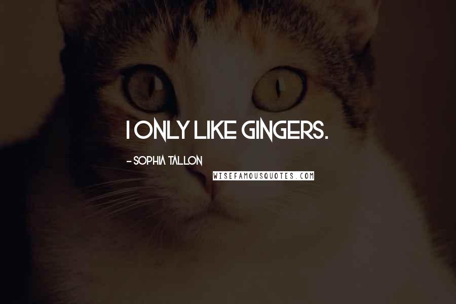 Sophia Tallon Quotes: I only like gingers.