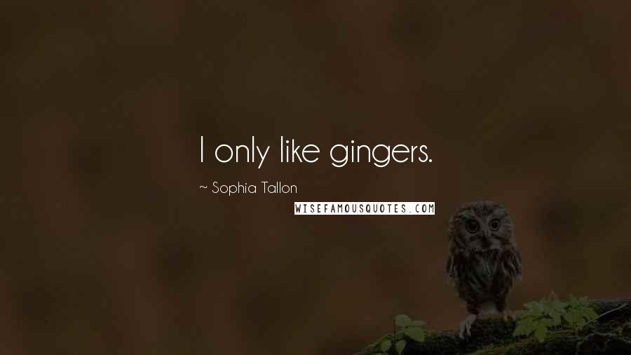 Sophia Tallon Quotes: I only like gingers.