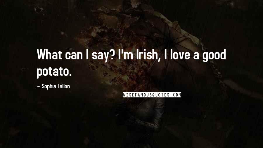 Sophia Tallon Quotes: What can I say? I'm Irish, I love a good potato.