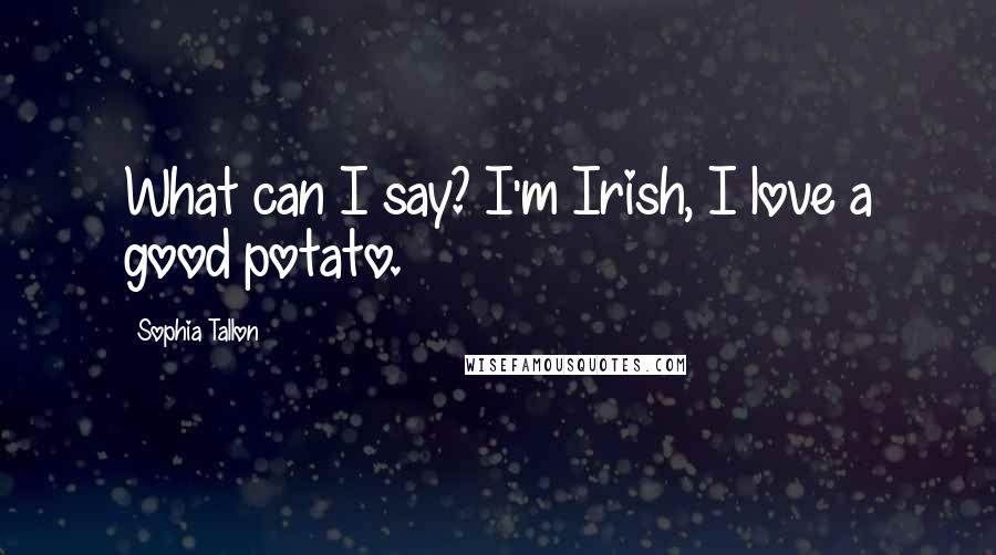 Sophia Tallon Quotes: What can I say? I'm Irish, I love a good potato.