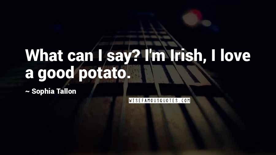 Sophia Tallon Quotes: What can I say? I'm Irish, I love a good potato.