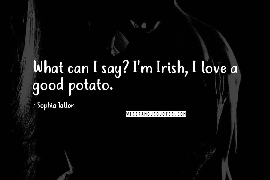 Sophia Tallon Quotes: What can I say? I'm Irish, I love a good potato.