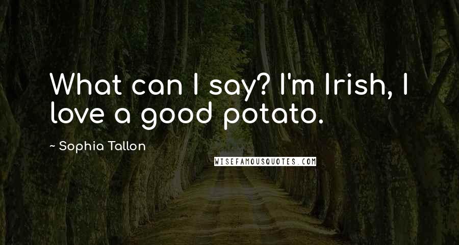 Sophia Tallon Quotes: What can I say? I'm Irish, I love a good potato.