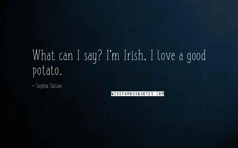 Sophia Tallon Quotes: What can I say? I'm Irish, I love a good potato.