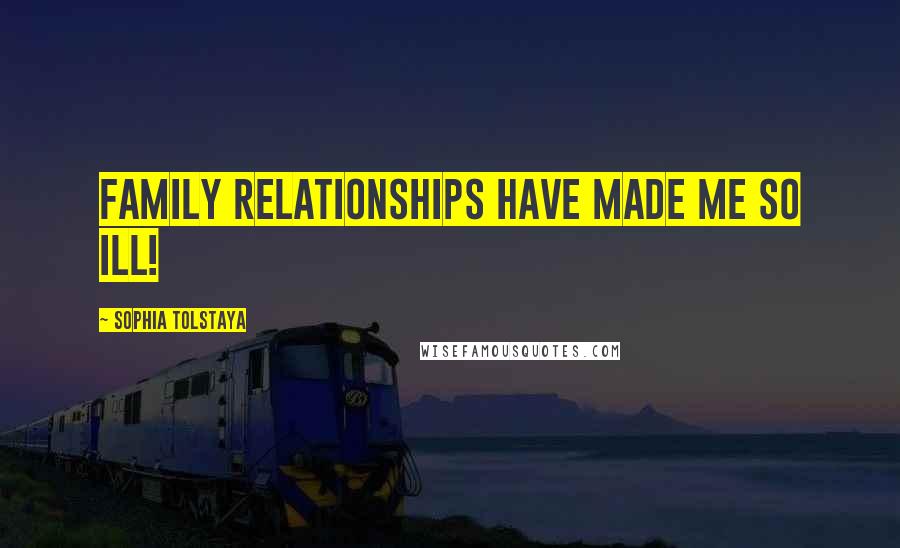 Sophia Tolstaya Quotes: Family relationships have made me so ill!
