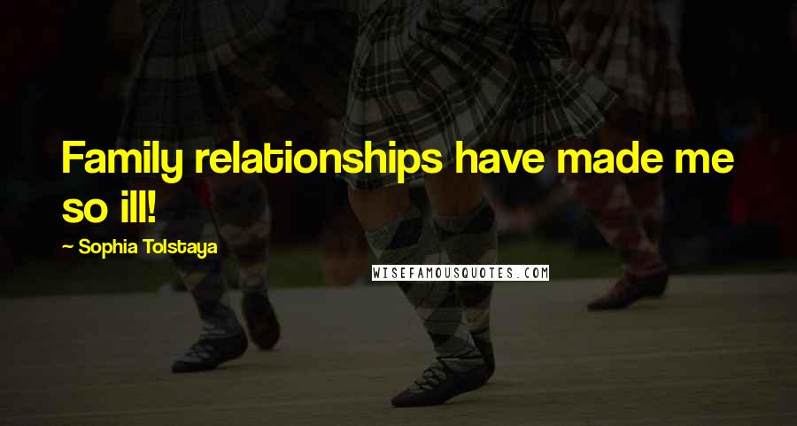 Sophia Tolstaya Quotes: Family relationships have made me so ill!