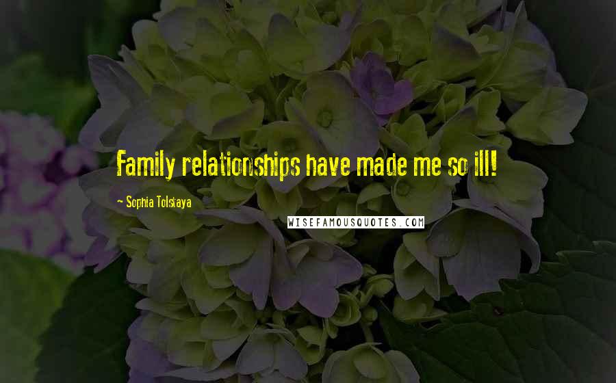 Sophia Tolstaya Quotes: Family relationships have made me so ill!
