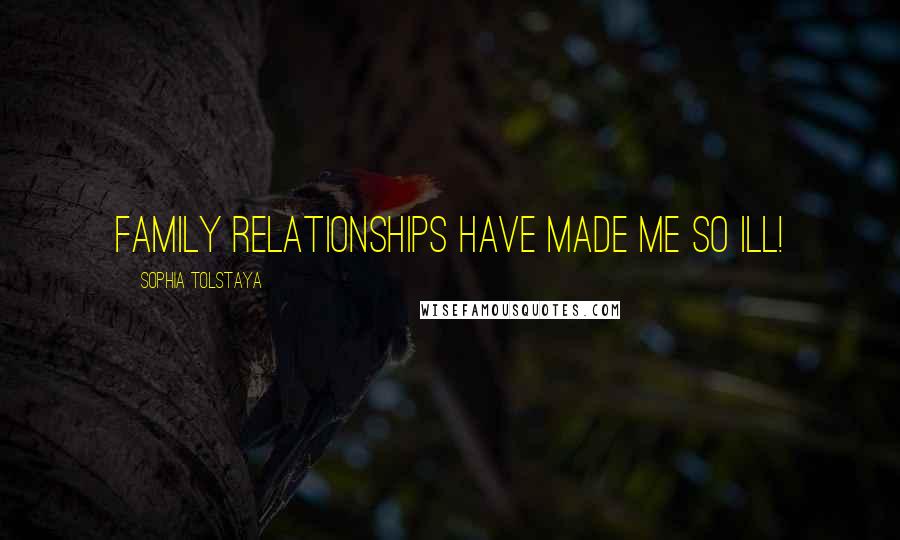 Sophia Tolstaya Quotes: Family relationships have made me so ill!