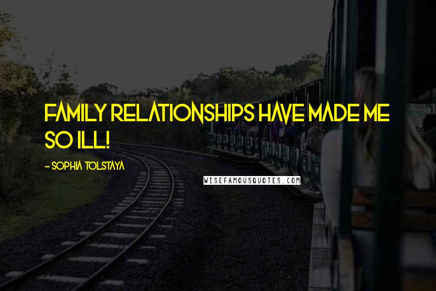 Sophia Tolstaya Quotes: Family relationships have made me so ill!