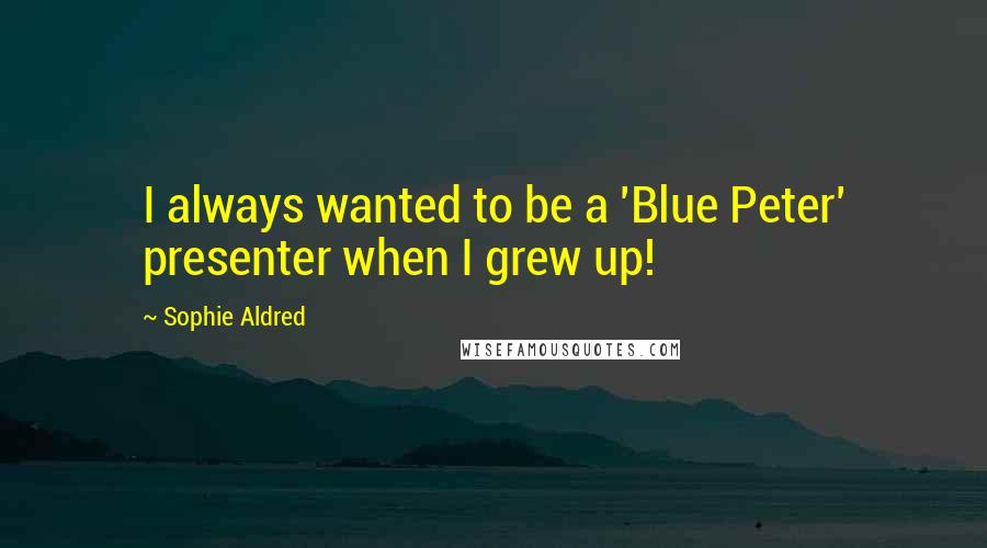 Sophie Aldred Quotes: I always wanted to be a 'Blue Peter' presenter when I grew up!