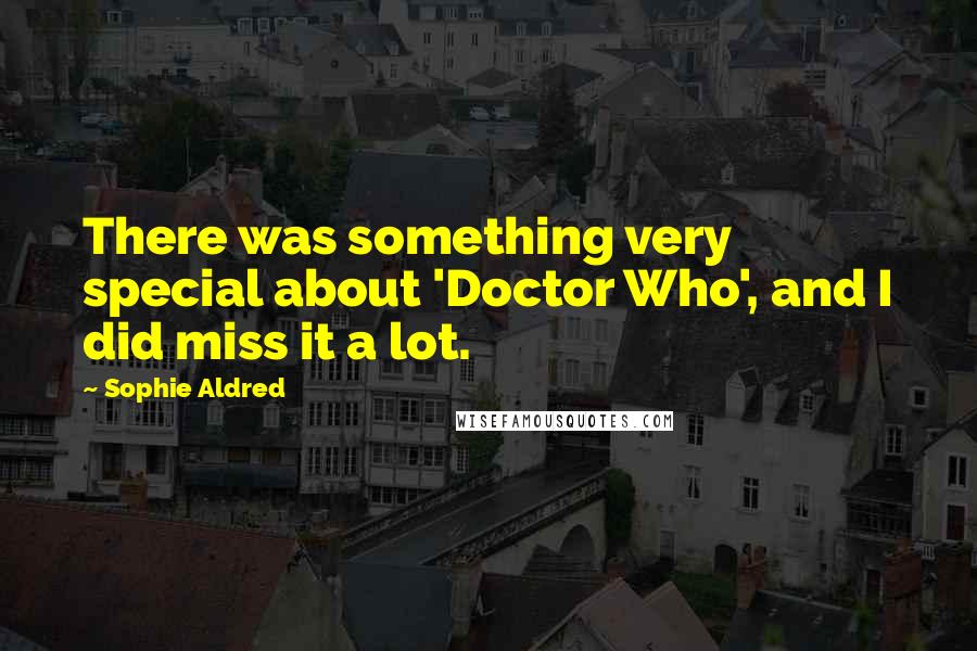 Sophie Aldred Quotes: There was something very special about 'Doctor Who', and I did miss it a lot.