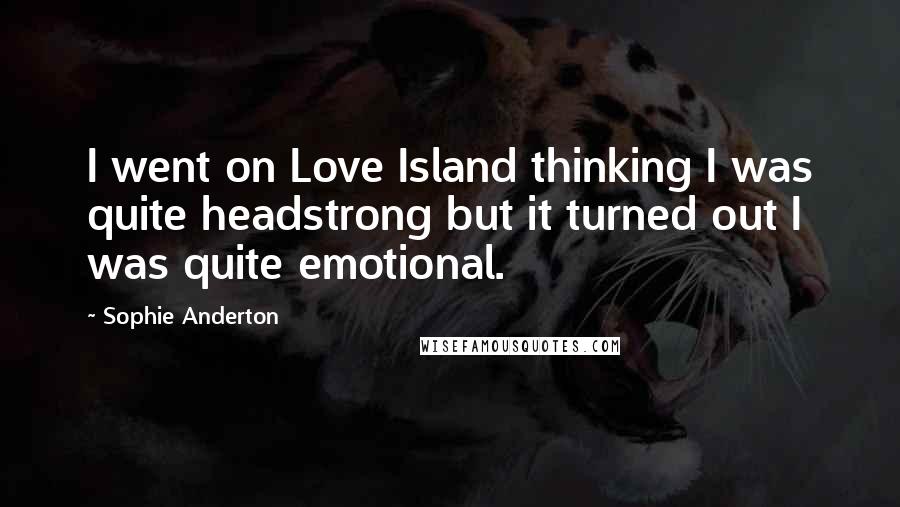 Sophie Anderton Quotes: I went on Love Island thinking I was quite headstrong but it turned out I was quite emotional.