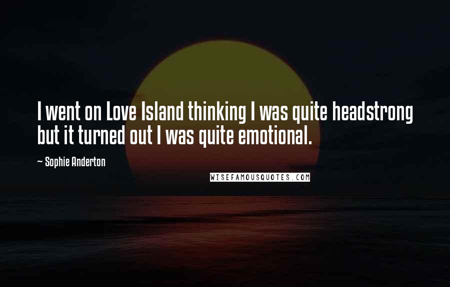 Sophie Anderton Quotes: I went on Love Island thinking I was quite headstrong but it turned out I was quite emotional.