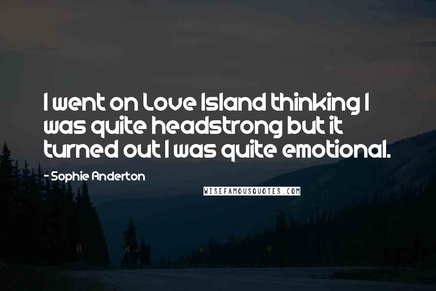 Sophie Anderton Quotes: I went on Love Island thinking I was quite headstrong but it turned out I was quite emotional.