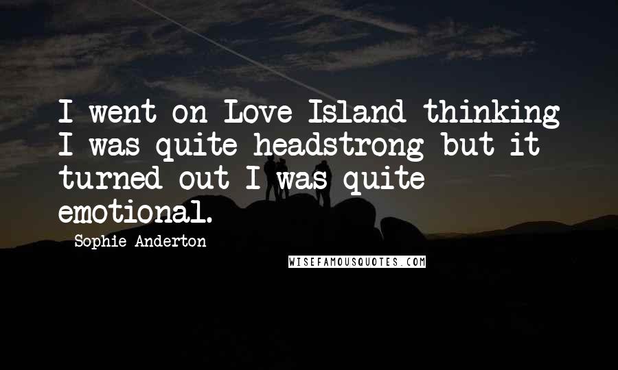 Sophie Anderton Quotes: I went on Love Island thinking I was quite headstrong but it turned out I was quite emotional.