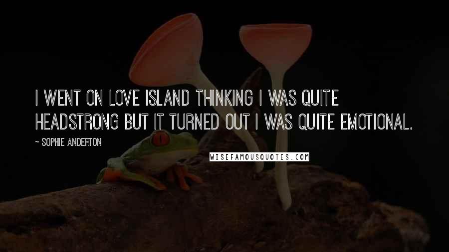 Sophie Anderton Quotes: I went on Love Island thinking I was quite headstrong but it turned out I was quite emotional.