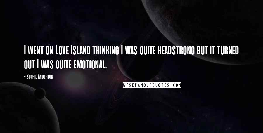 Sophie Anderton Quotes: I went on Love Island thinking I was quite headstrong but it turned out I was quite emotional.