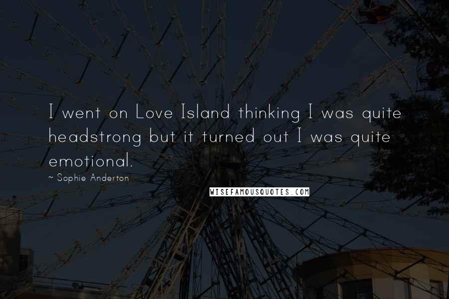 Sophie Anderton Quotes: I went on Love Island thinking I was quite headstrong but it turned out I was quite emotional.