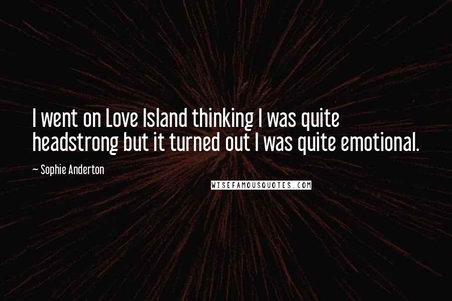 Sophie Anderton Quotes: I went on Love Island thinking I was quite headstrong but it turned out I was quite emotional.