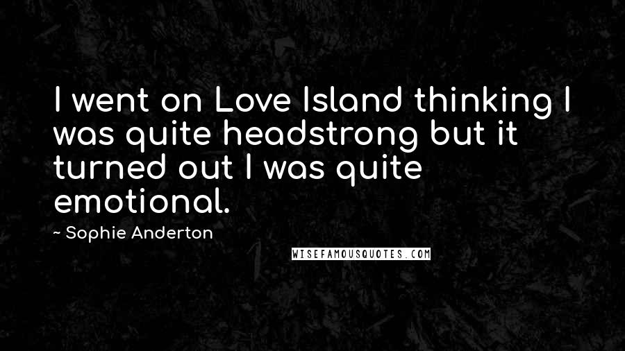 Sophie Anderton Quotes: I went on Love Island thinking I was quite headstrong but it turned out I was quite emotional.