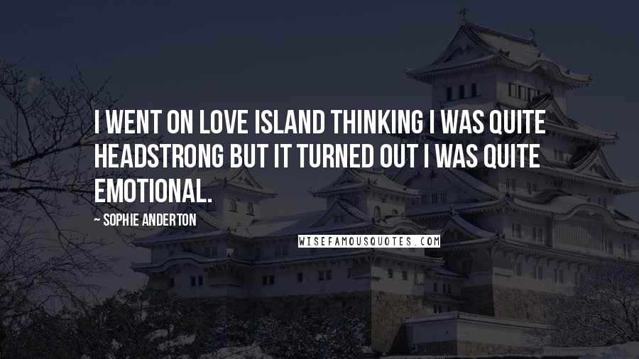 Sophie Anderton Quotes: I went on Love Island thinking I was quite headstrong but it turned out I was quite emotional.