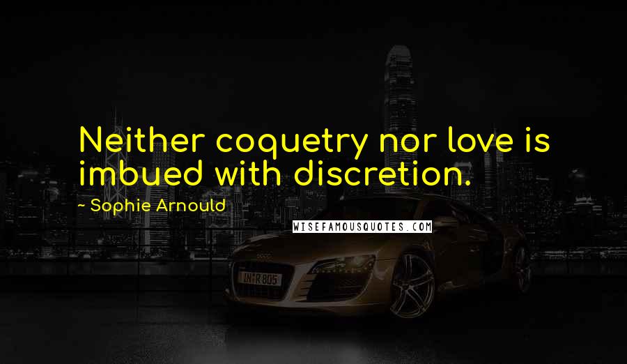 Sophie Arnould Quotes: Neither coquetry nor love is imbued with discretion.