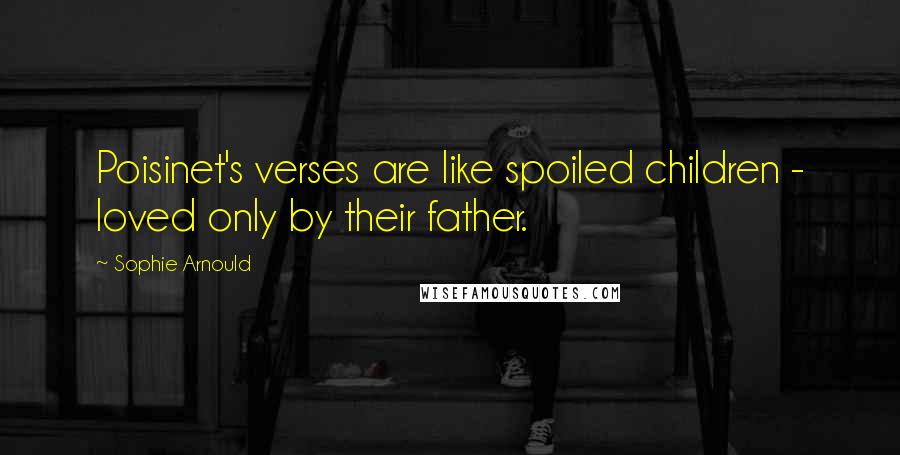 Sophie Arnould Quotes: Poisinet's verses are like spoiled children - loved only by their father.
