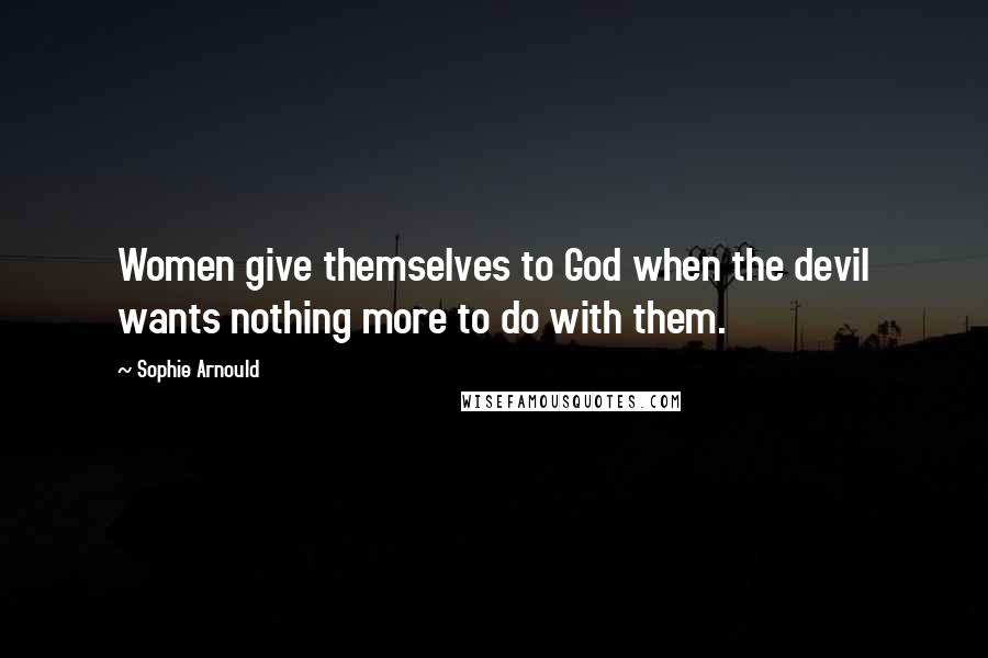 Sophie Arnould Quotes: Women give themselves to God when the devil wants nothing more to do with them.