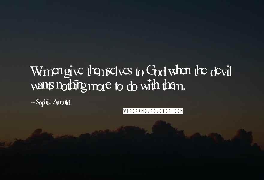 Sophie Arnould Quotes: Women give themselves to God when the devil wants nothing more to do with them.