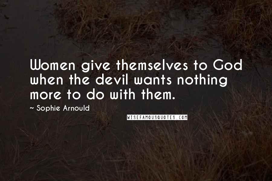 Sophie Arnould Quotes: Women give themselves to God when the devil wants nothing more to do with them.