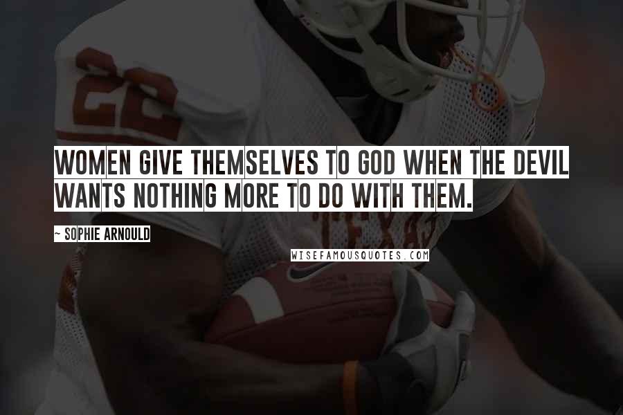 Sophie Arnould Quotes: Women give themselves to God when the devil wants nothing more to do with them.