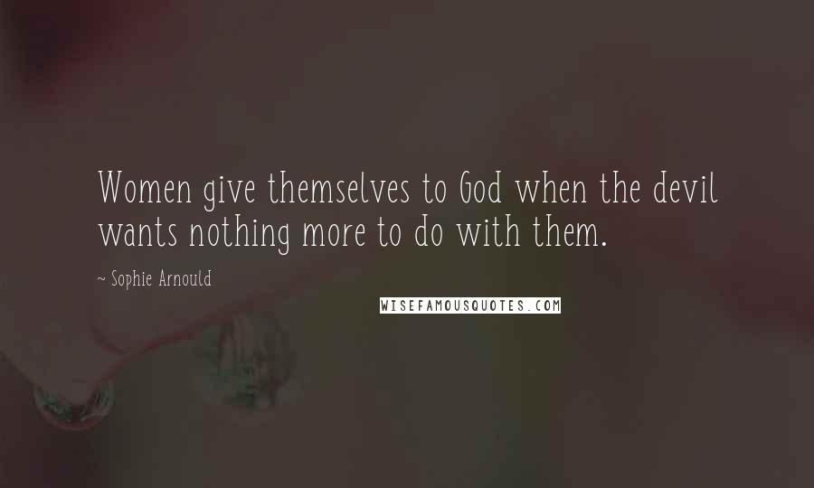Sophie Arnould Quotes: Women give themselves to God when the devil wants nothing more to do with them.