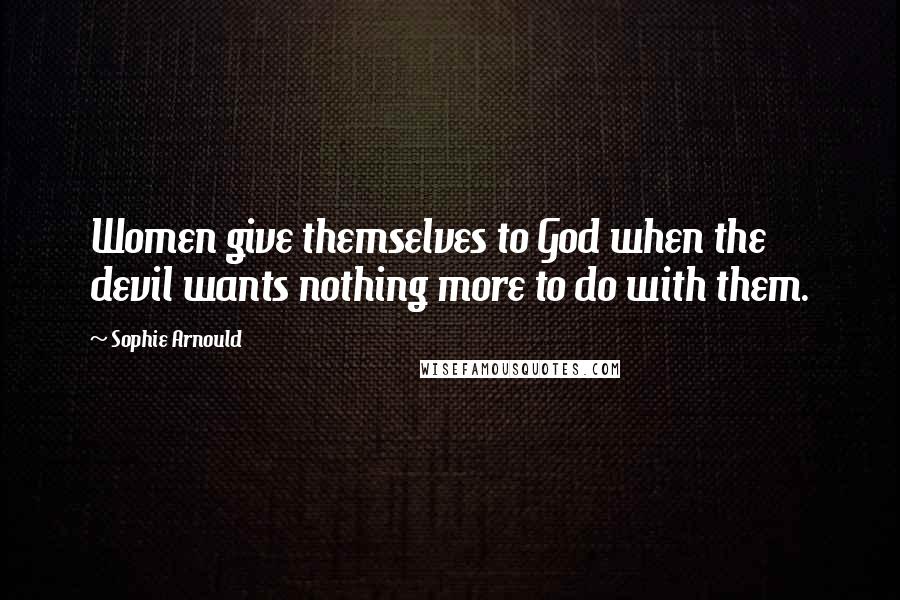 Sophie Arnould Quotes: Women give themselves to God when the devil wants nothing more to do with them.