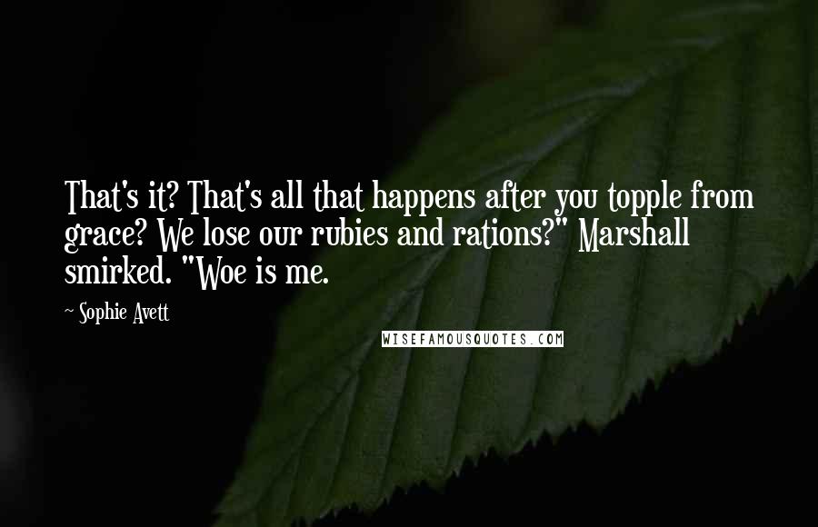 Sophie Avett Quotes: That's it? That's all that happens after you topple from grace? We lose our rubies and rations?" Marshall smirked. "Woe is me.