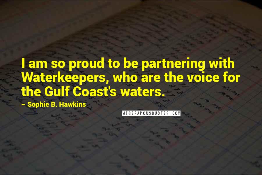 Sophie B. Hawkins Quotes: I am so proud to be partnering with Waterkeepers, who are the voice for the Gulf Coast's waters.