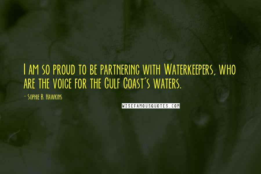 Sophie B. Hawkins Quotes: I am so proud to be partnering with Waterkeepers, who are the voice for the Gulf Coast's waters.