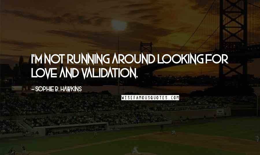 Sophie B. Hawkins Quotes: I'm not running around looking for love and validation.