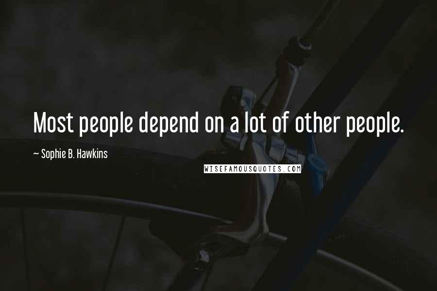 Sophie B. Hawkins Quotes: Most people depend on a lot of other people.