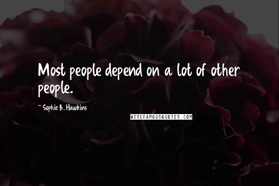 Sophie B. Hawkins Quotes: Most people depend on a lot of other people.