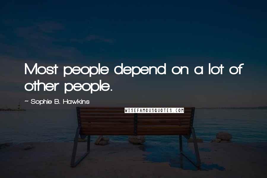 Sophie B. Hawkins Quotes: Most people depend on a lot of other people.