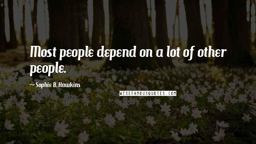 Sophie B. Hawkins Quotes: Most people depend on a lot of other people.