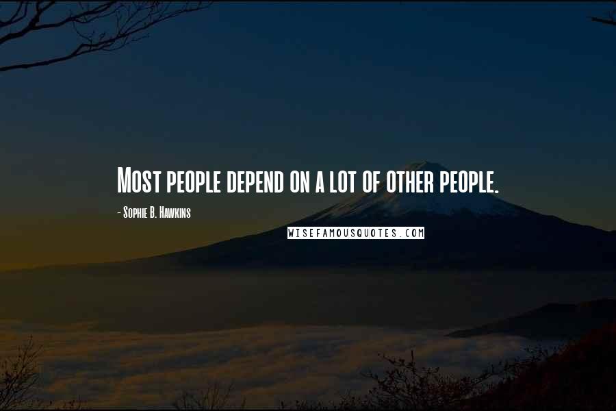 Sophie B. Hawkins Quotes: Most people depend on a lot of other people.