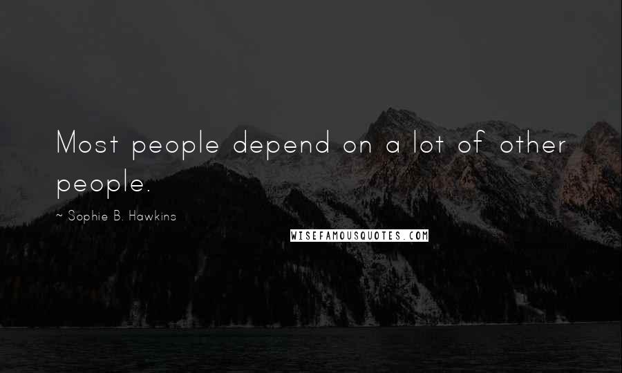 Sophie B. Hawkins Quotes: Most people depend on a lot of other people.