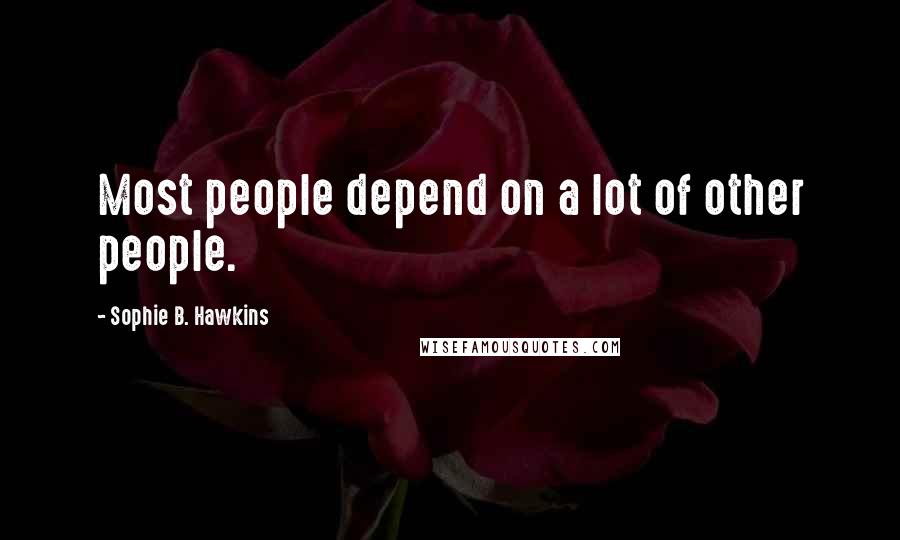 Sophie B. Hawkins Quotes: Most people depend on a lot of other people.