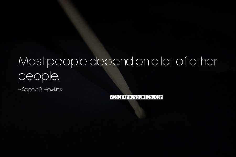 Sophie B. Hawkins Quotes: Most people depend on a lot of other people.