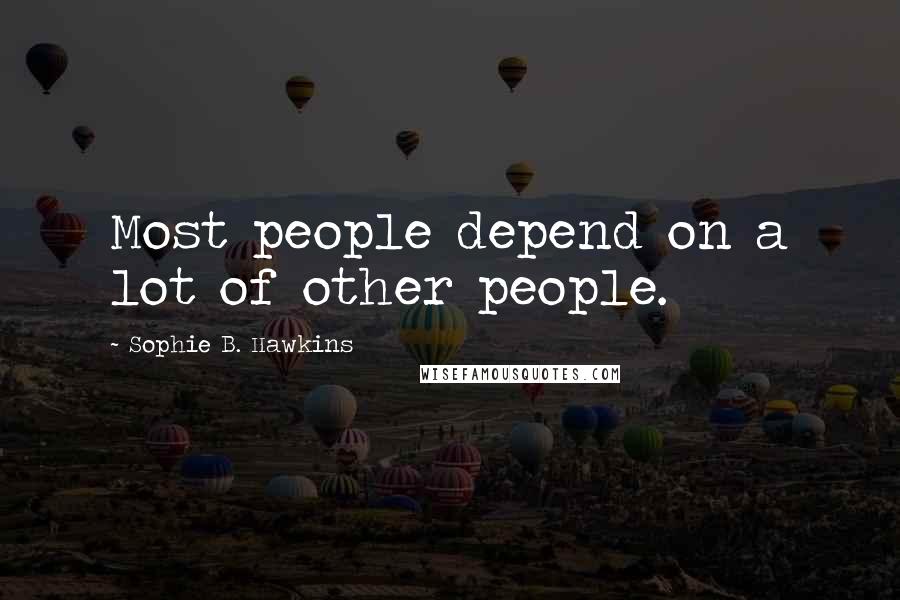 Sophie B. Hawkins Quotes: Most people depend on a lot of other people.