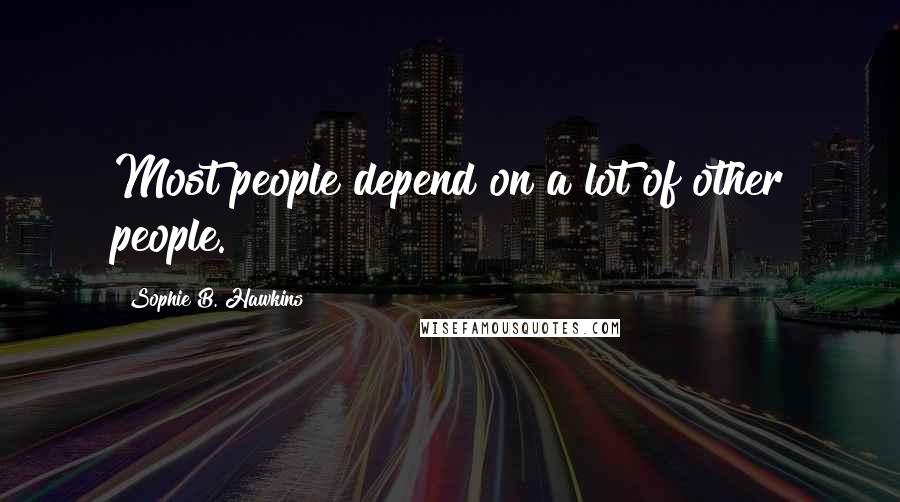 Sophie B. Hawkins Quotes: Most people depend on a lot of other people.