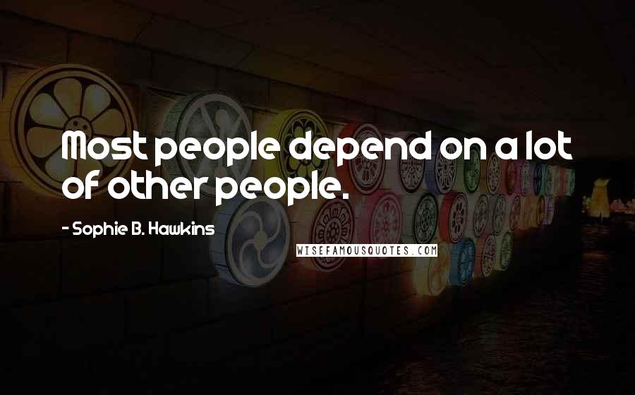 Sophie B. Hawkins Quotes: Most people depend on a lot of other people.