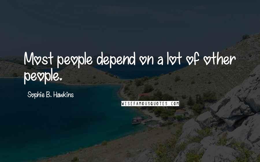 Sophie B. Hawkins Quotes: Most people depend on a lot of other people.