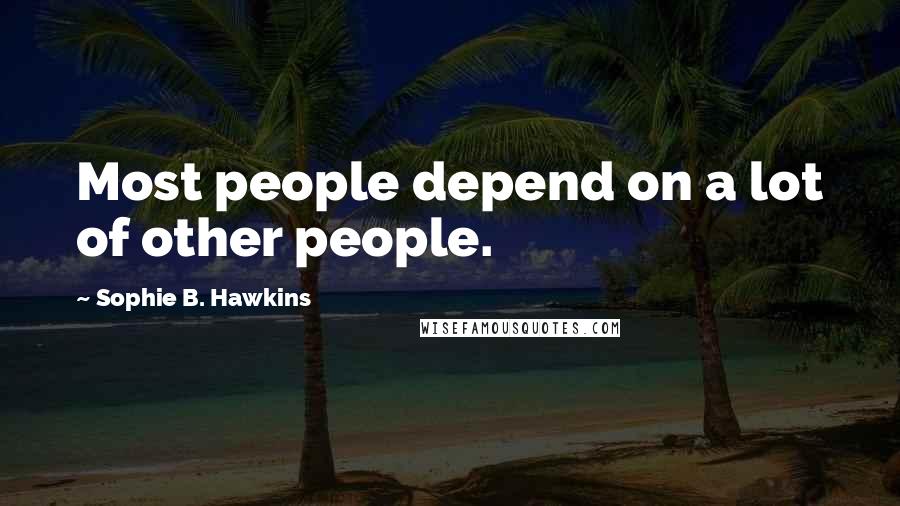 Sophie B. Hawkins Quotes: Most people depend on a lot of other people.